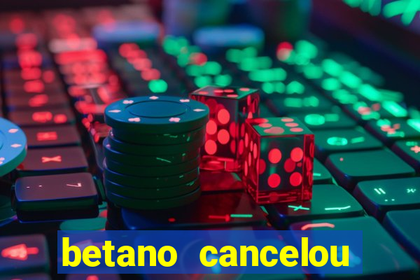 betano cancelou minha conta